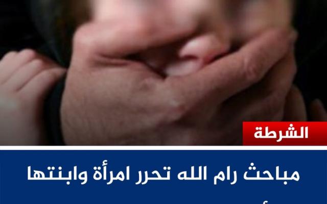 مباحث رام الله تحرر امرأة وابنتها بعد أقل من ساعة من اختطافهما في كفر عقب